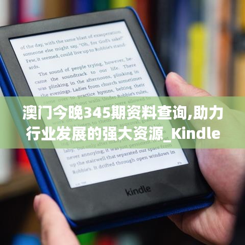 澳门今晚345期资料查询,助力行业发展的强大资源_Kindle3.907