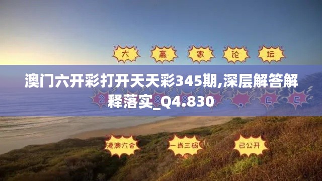 澳门六开彩打开天天彩345期,深层解答解释落实_Q4.830