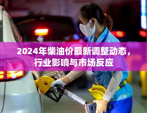 2024年柴油价格最新调整动态，行业影响与市场反应分析