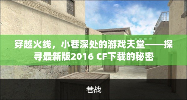 穿越火线，探寻最新版2016 CF下载的秘密——小巷深处的游戏天堂