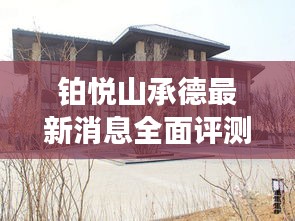 铂悦山承德最新动态全面解析与项目介绍