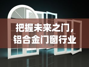 铝合金门窗行业蜕变之路，2024年的成长与未来展望