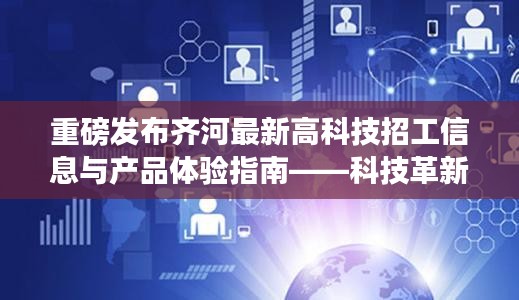 齐河最新高科技招工信息与产品体验指南——科技革新引领未来就业与生活新纪元