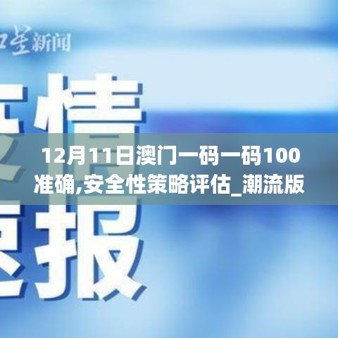 12月11日澳门一码一码100准确,安全性策略评估_潮流版10.815