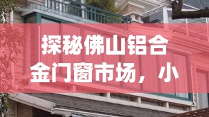 探秘佛山铝合金门窗市场，小巷深处的独特风情