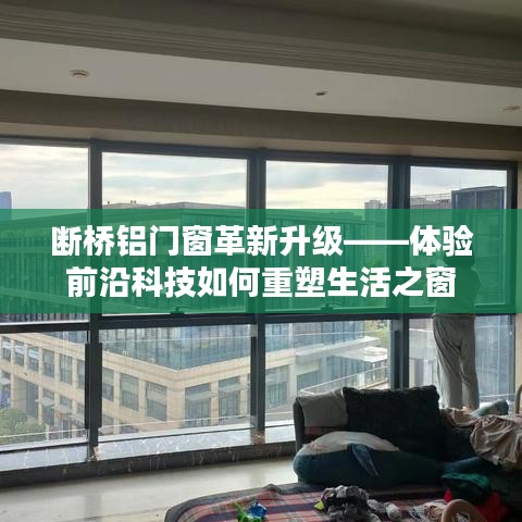 前沿科技重塑生活之窗，断桥铝门窗革新升级