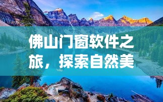 佛山门窗软件之旅，探寻自然美景，寻觅内心宁静与平和