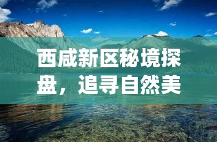 西咸新区秘境探盘，自然美景与内心宁静的追寻，最新楼盘价格之旅