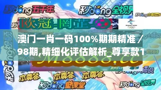 澳门一肖一码100%期期精准／98期,精细化评估解析_尊享款10.279