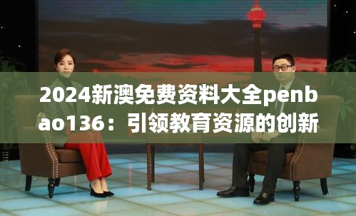 2024新澳免费资料大全penbao136：引领教育资源的创新潮流