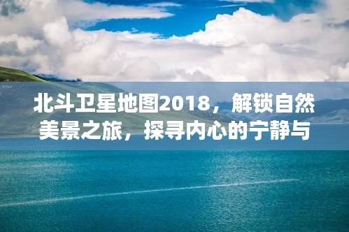 北斗卫星地图2018，自然美景探索与内心宁静之旅