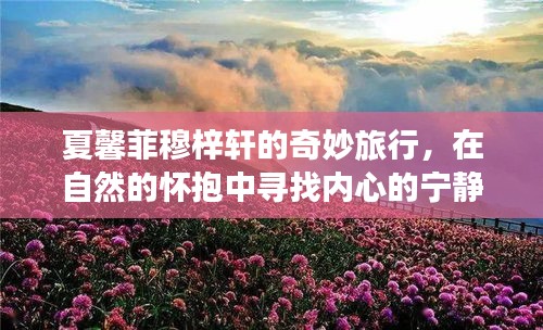 夏馨菲与穆梓轩的奇妙自然之旅，探寻内心宁静与微笑