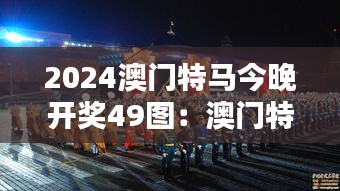 2024澳门特马今晚开奖49图：澳门特马，激情燃烧的夜晚