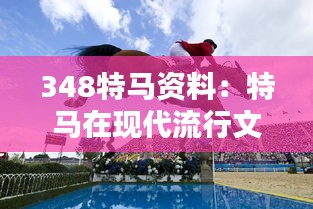 348特马资料：特马在现代流行文化中的地位与影响