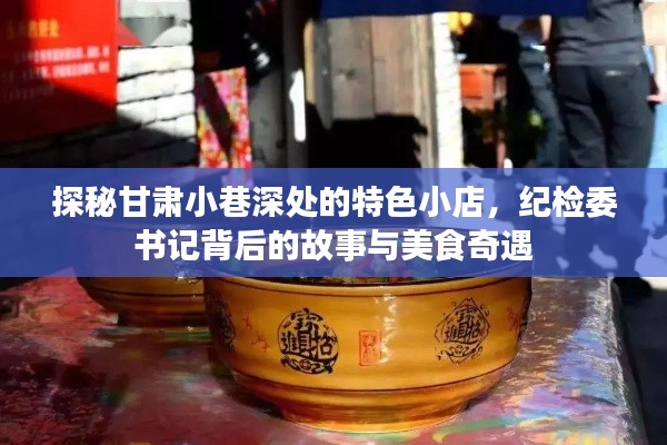 甘肃小巷特色小店背后的故事，纪检委书记的美食奇遇与深巷探秘