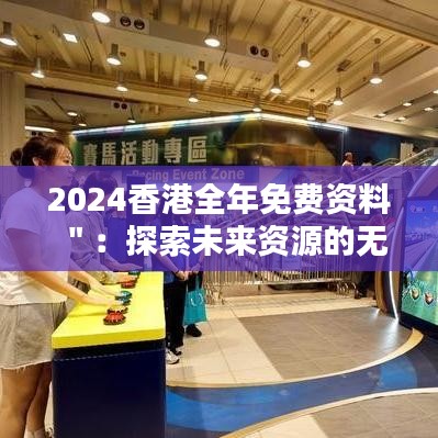 2024香港全年免费资料＂：探索未来资源的无限可能