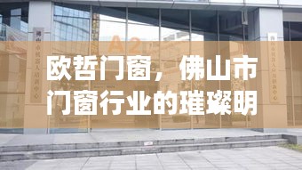 欧哲门窗，佛山门窗行业之光，展望未来的璀璨明珠（2024年12月13日）