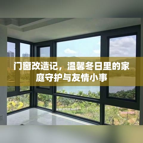 门窗改造记，冬日家庭守护与友情小事