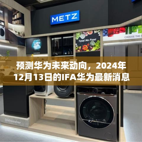 华为未来动向展望，IFA 2024年最新消息揭秘（附日期）