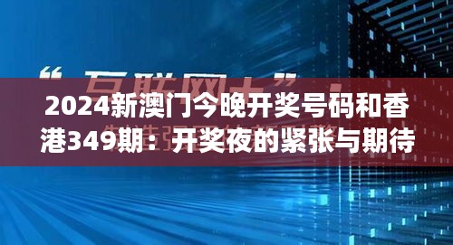 2024新澳门今晚开奖号码和香港349期：开奖夜的紧张与期待