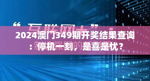 2024澳门349期开奖结果查询：停机一刻，是喜是忧？