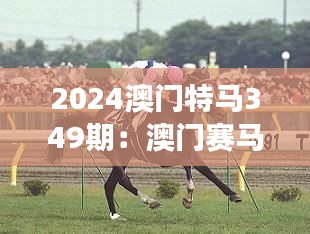 2024澳门特马349期：澳门赛马界的年度盛事