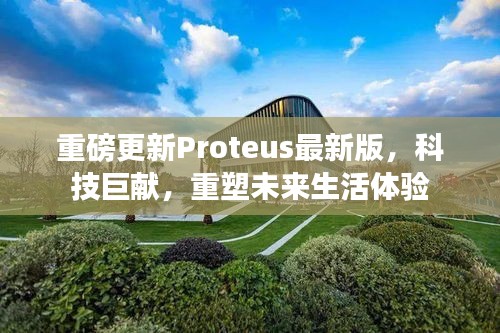 Proteus最新版重磅更新，科技巨献重塑未来生活体验