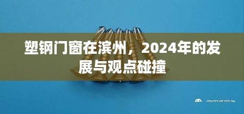 滨州塑钢门窗行业展望，2024年的发展动态与观点交锋