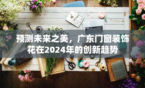 广东门窗装饰花在2024年的创新趋势预测，展望未来的美好创新之路