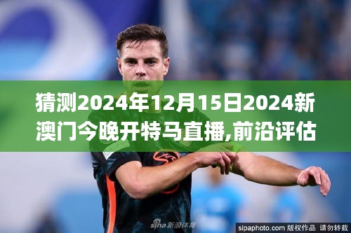 猜测2024年12月15日2024新澳门今晚开特马直播,前沿评估说明_SP4.182