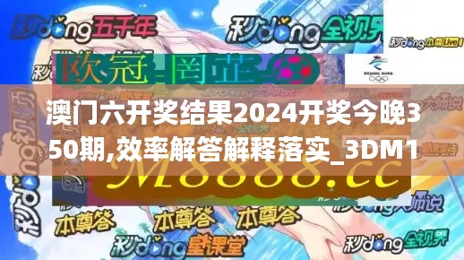 澳门六开奖结果2024开奖今晚350期,效率解答解释落实_3DM10.414