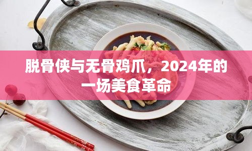 美食革命，脱骨侠引领无骨鸡爪风潮，2024年的美食新纪元