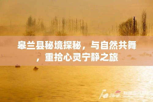 皋兰县秘境探秘，重拾心灵宁静的自然之旅