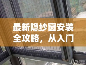 最新隐纱窗安装全攻略，入门到精通的详细步骤指南