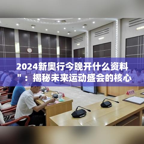 2024新奥行今晚开什么资料＂：揭秘未来运动盛会的核心资源与看点