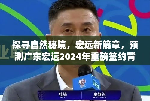 揭秘自然秘境背后的心灵之旅，广东宏远2024年重磅签约展望