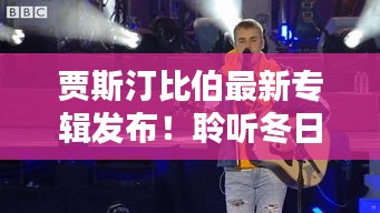 贾斯汀比伯最新专辑，冬日恋曲的音乐魔法