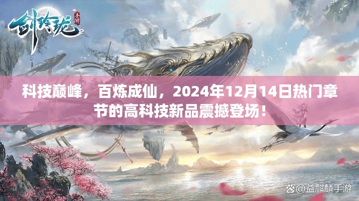 科技巅峰新品震撼登场，百炼成仙热门章节揭晓，2024年12月14日科技新品引领潮流！