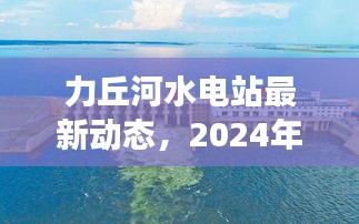 力丘河水电站最新动态深度解读，2024年12月14日进展报告