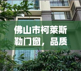 佛山市柯莱斯勒门窗，品质卓越，创新领先，可持续发展行业先锋