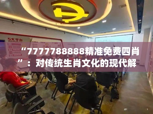 “7777788888精准免费四肖”：对传统生肖文化的现代解读