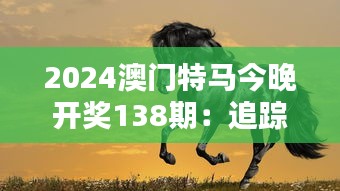 2024澳门特马今晚开奖138期：追踪今晚的大热门马匹