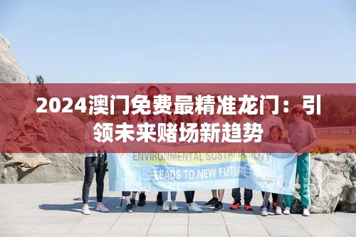 2024澳门免费最精准龙门：引领未来赌场新趋势