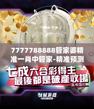 7777788888管家婆精准一肖中管家-精准预测与卓越理财服务