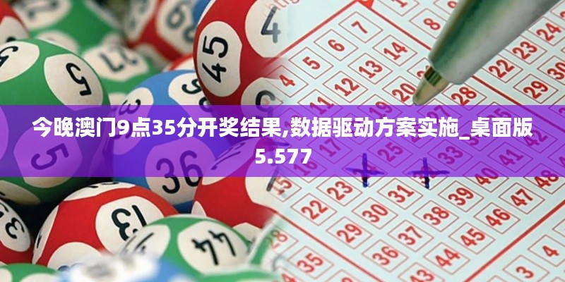 今晚澳门9点35分开奖结果,数据驱动方案实施_桌面版5.577