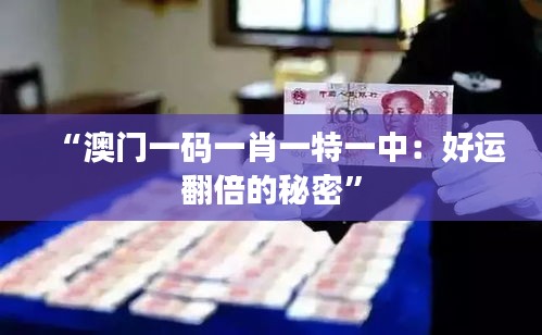 “澳门一码一肖一特一中：好运翻倍的秘密”