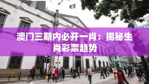 澳门三期内必开一肖：揭秘生肖彩票趋势