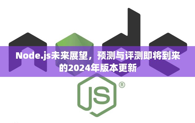 Node.js 2024年版本更新展望与评测，未来趋势预测