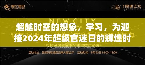 迎接辉煌时刻，超越时空的想象与学习，为2024年超级官迷日蓄力前行