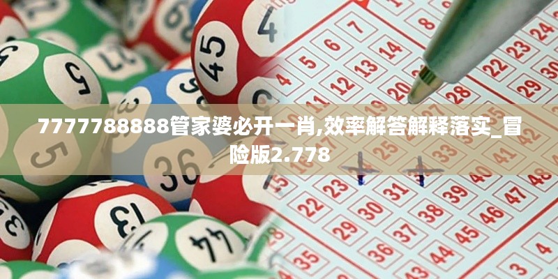 7777788888管家婆必开一肖,效率解答解释落实_冒险版2.778